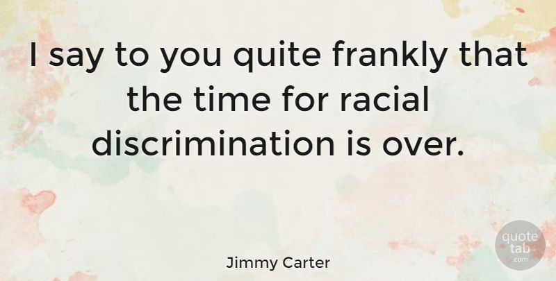 Jimmy Carter Quote About Time, Racism, Discrimination: I Say To You Quite...