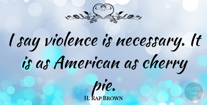 H. Rap Brown Quote About Military, Pie, Violence: I Say Violence Is Necessary...