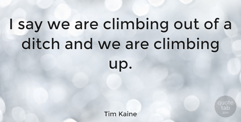 Tim Kaine Quote About Hiking, Climbing, Climbing Up: I Say We Are Climbing...