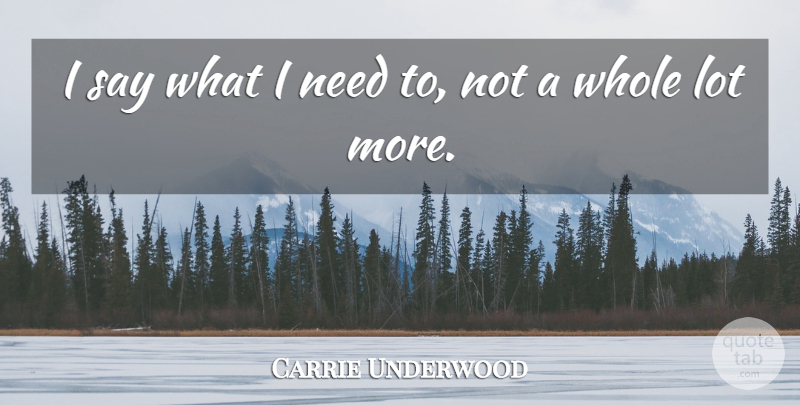 Carrie Underwood Quote About Needs, Whole: I Say What I Need...