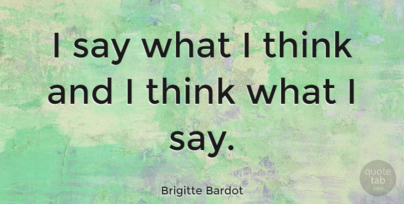 Brigitte Bardot Quote About Thinking: I Say What I Think...