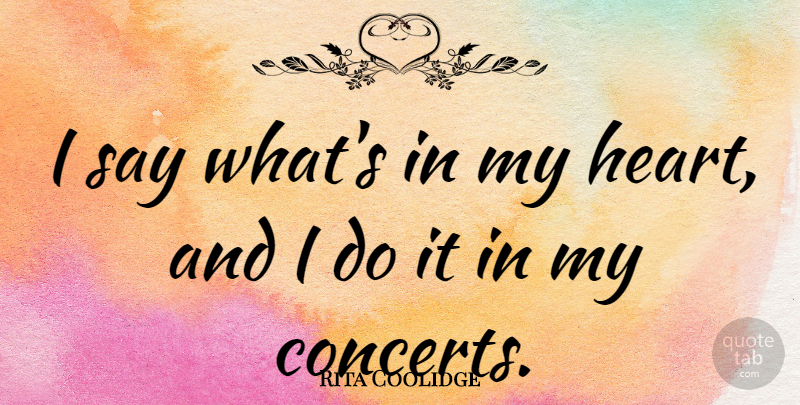 Rita Coolidge Quote About Heart, My Heart, Concerts: I Say Whats In My...