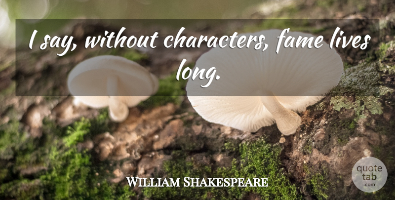 William Shakespeare Quote About Character, Long, Long Life: I Say Without Characters Fame...