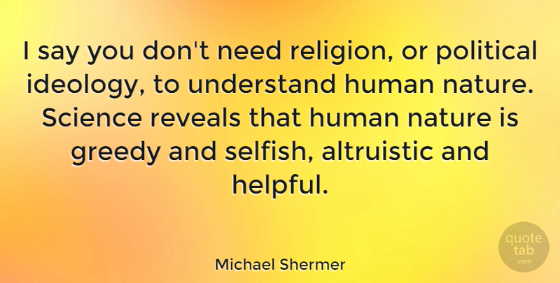 Michael Shermer Quote About Greedy, Human, Nature, Political, Religion: I Say You Dont Need...