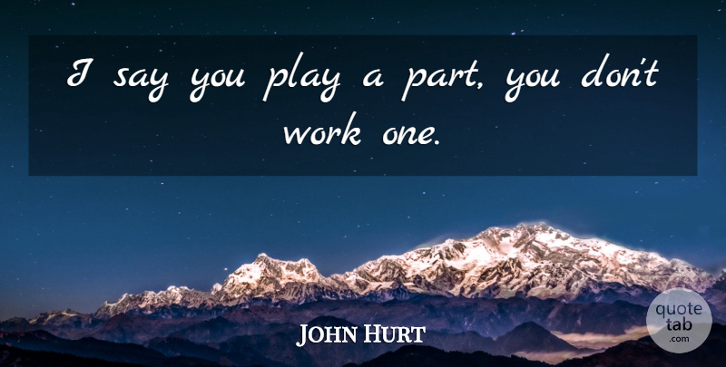 John Hurt Quote About Work: I Say You Play A...