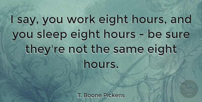 T. Boone Pickens Quote About Eight, Sure, Work: I Say You Work Eight...