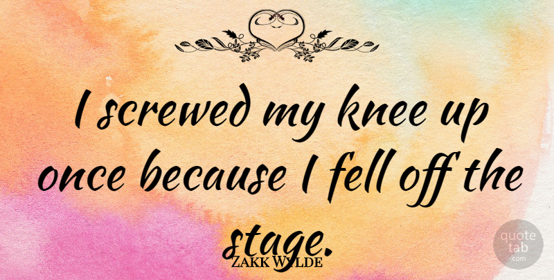 Zakk Wylde Quote About Knees, Stage: I Screwed My Knee Up...