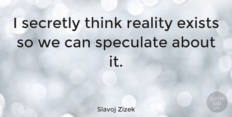 Slavoj Zizek Quote About Reality, Thinking: I Secretly Think Reality Exists...