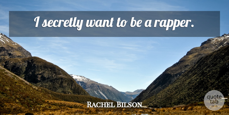Rachel Bilson Quote About Rapper, Want: I Secretly Want To Be...