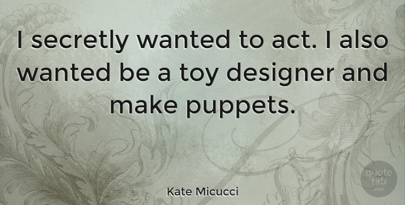 Kate Micucci Quote About Designer, Secretly: I Secretly Wanted To Act...