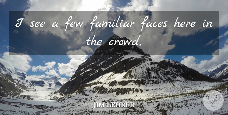 Jim Lehrer Quote About Faces, Familiar, Few: I See A Few Familiar...