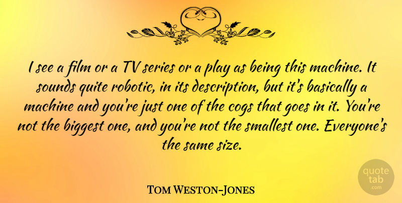 Tom Weston-Jones Quote About Basically, Biggest, Goes, Series, Smallest: I See A Film Or...