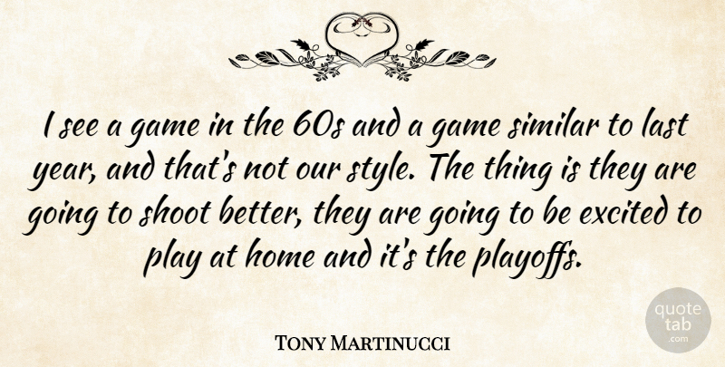 Tony Martinucci Quote About Excited, Game, Home, Last, Shoot: I See A Game In...