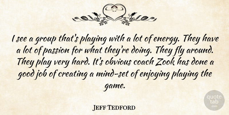 Jeff Tedford Quote About Coach, Creating, Energy, Enjoying, Fly: I See A Group Thats...
