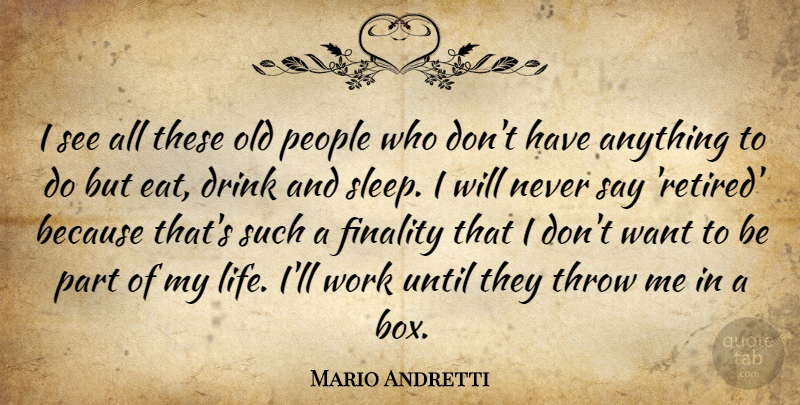 Mario Andretti Quote About Drink, Finality, Life, People, Throw: I See All These Old...