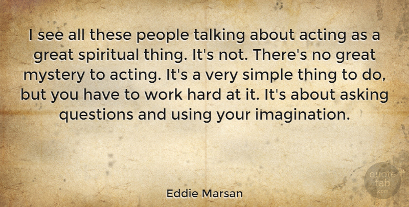 Eddie Marsan Quote About Acting, Asking, Great, Hard, Mystery: I See All These People...