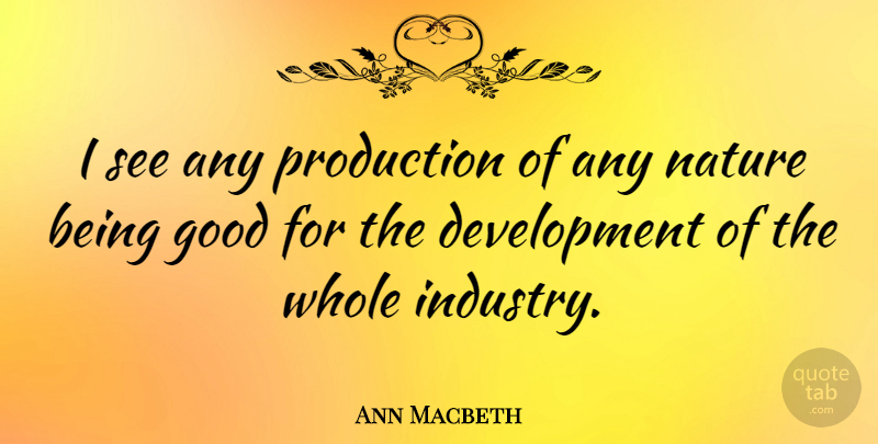 Ann Macbeth Quote About Development, Be Good, Industry: I See Any Production Of...