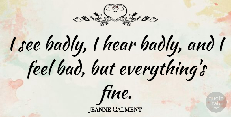 Jeanne Calment Quote About Fine, Feels: I See Badly I Hear...