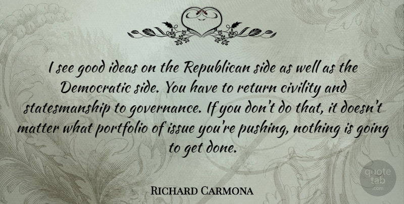 Richard Carmona Quote About Ideas, Issues, Done: I See Good Ideas On...