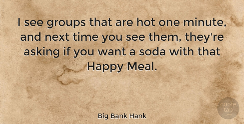 Big Bank Hank Quote About Asking, Groups, Next, Soda, Time: I See Groups That Are...