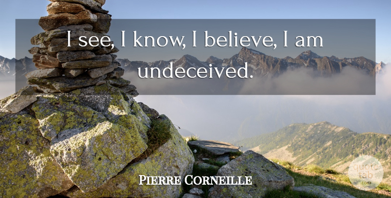 Pierre Corneille Quote About Believe, I Believe, Knows: I See I Know I...