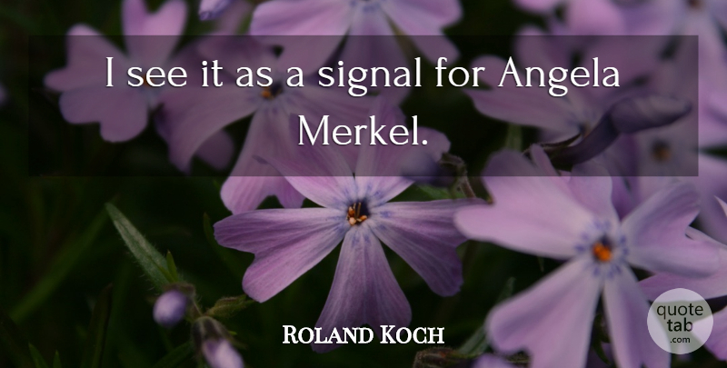 Roland Koch Quote About Angela, Signal: I See It As A...