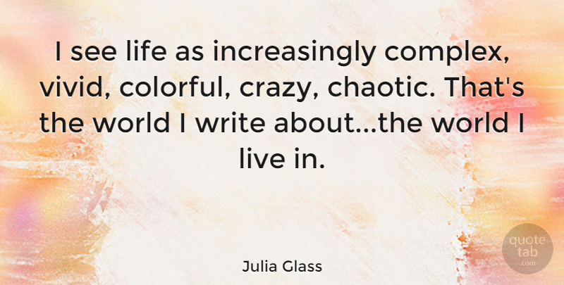 Julia Glass Quote About Crazy, Writing, World: I See Life As Increasingly...