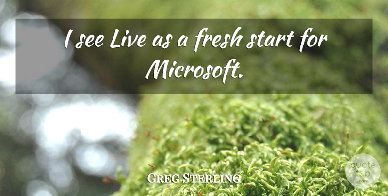 Greg Sterling Quote About Fresh, Start: I See Live As A...