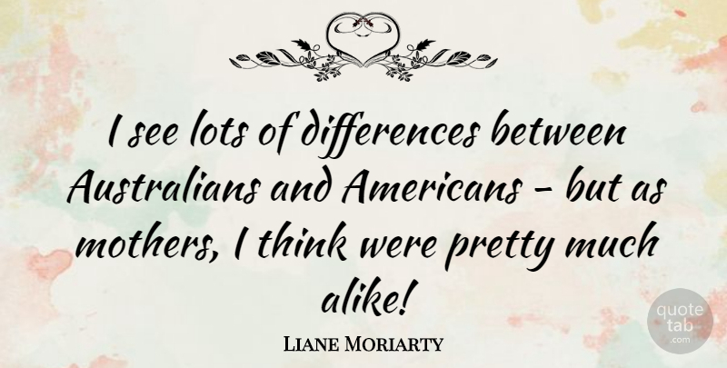 Liane Moriarty Quote About Mother, Thinking, Differences: I See Lots Of Differences...