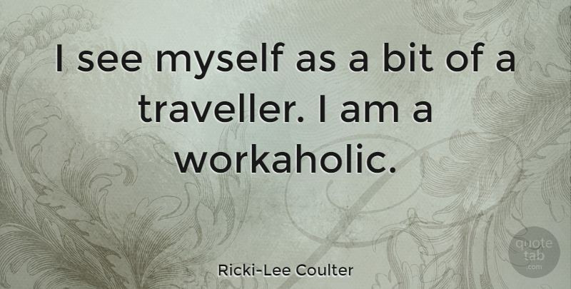 Ricki-Lee Coulter Quote About Workaholic, Traveller, Bits: I See Myself As A...