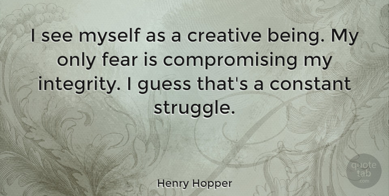 Henry Hopper Quote About Integrity, Struggle, Creative: I See Myself As A...
