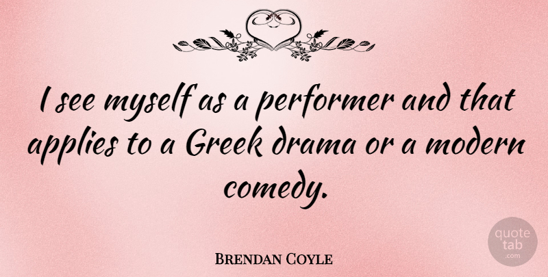 Brendan Coyle Quote About Applies, Greek, Performer: I See Myself As A...