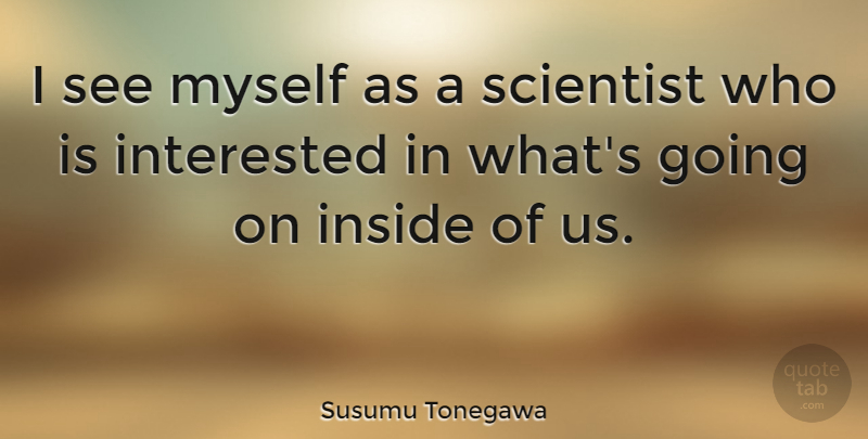 Susumu Tonegawa Quote About Scientist: I See Myself As A...