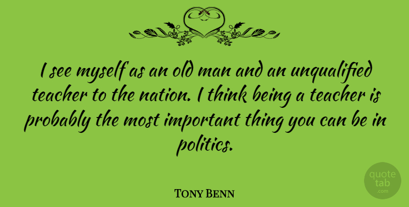 Tony Benn Quote About Teacher, Men, Thinking: I See Myself As An...