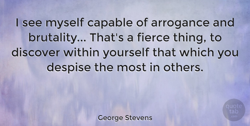 George Stevens Quote About Arrogance, Brutality, Fierce: I See Myself Capable Of...