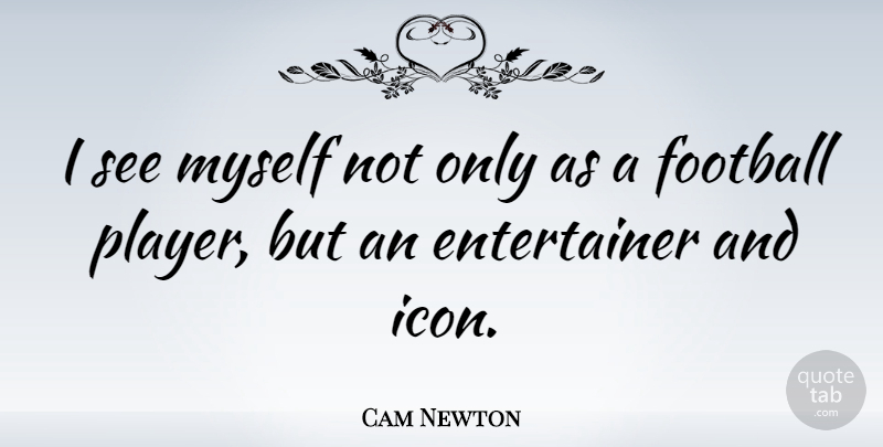 Cam Newton Quote About Football, Player, Icons: I See Myself Not Only...