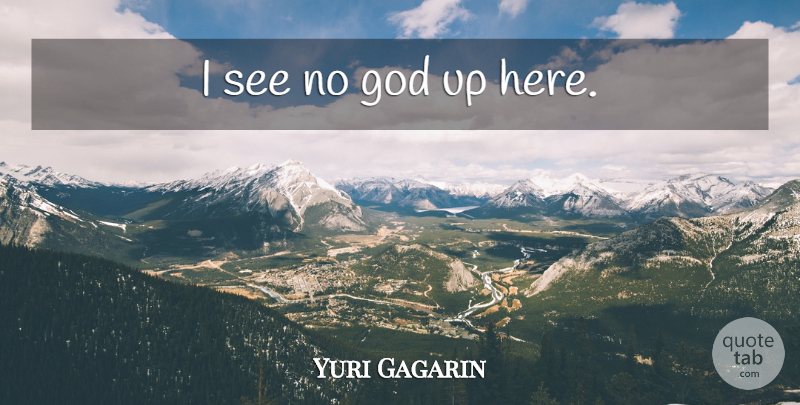 Yuri Gagarin Quote About God: I See No God Up...