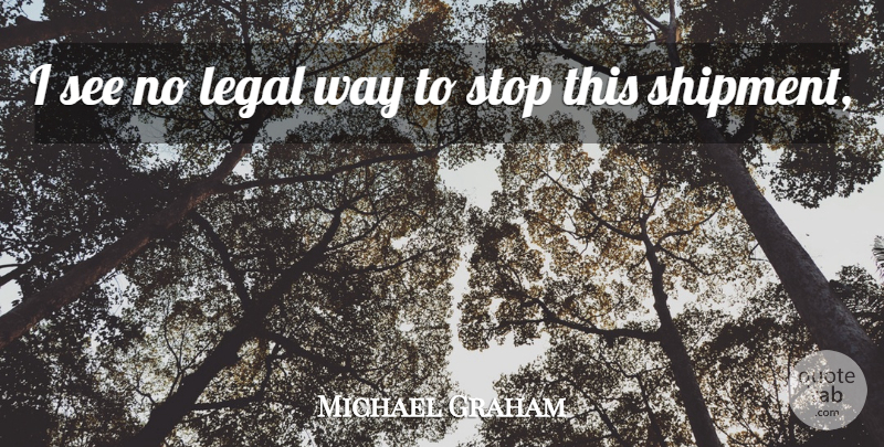 Michael Graham Quote About Legal, Stop: I See No Legal Way...