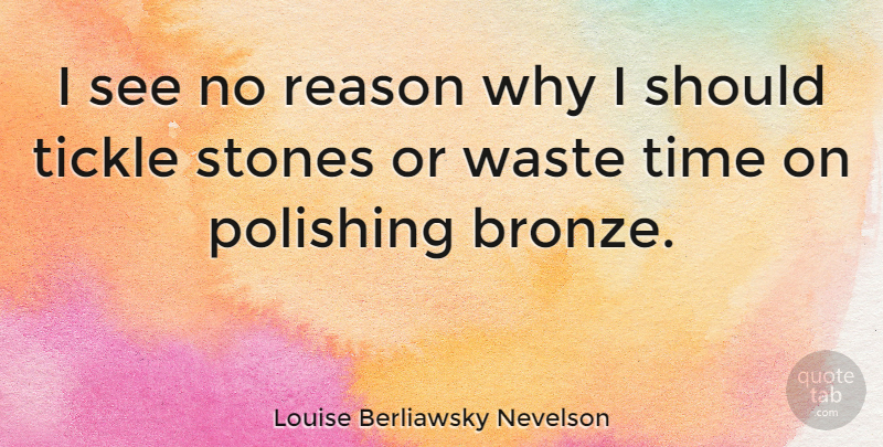 Louise Berliawsky Nevelson Quote About Stones, Waste, Reason Why: I See No Reason Why...