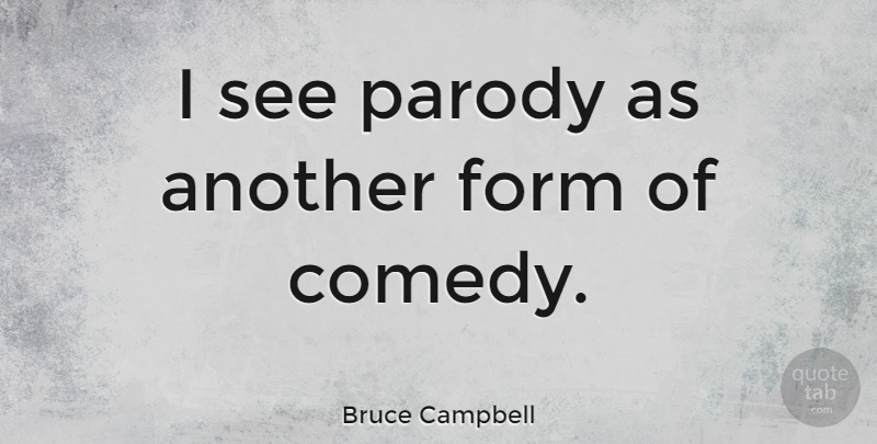 Bruce Campbell Quote About Comedy, Parody, Form: I See Parody As Another...