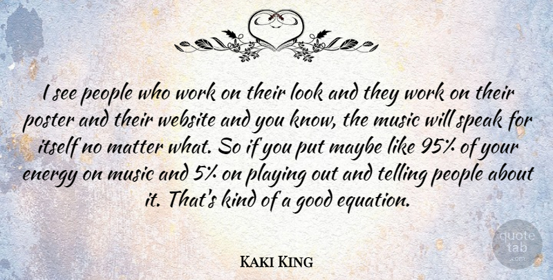 Kaki King Quote About Energy, Good, Itself, Matter, Maybe: I See People Who Work...