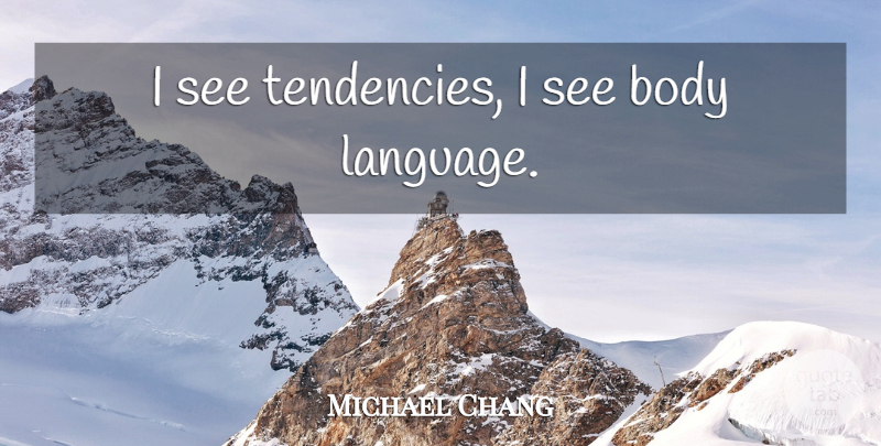 Michael Chang Quote About Body, Language, Tendencies: I See Tendencies I See...
