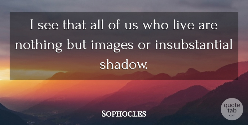 Sophocles Quote About Shadow: I See That All Of...