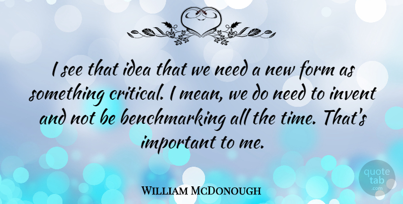 William McDonough Quote About Form, Invent, Time: I See That Idea That...