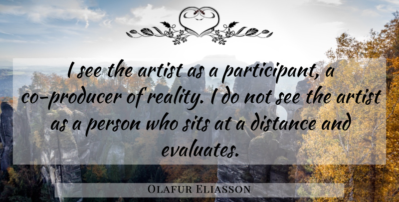 Olafur Eliasson Quote About Distance, Reality, Artist: I See The Artist As...