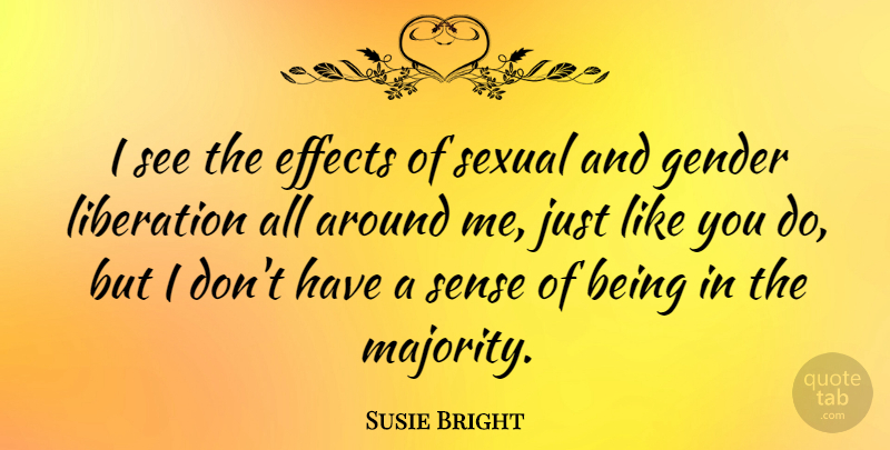 Susie Bright Quote About Majority, Like You, Gender: I See The Effects Of...