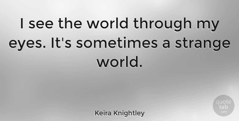 Keira Knightley Quote About Eye, World, Strange: I See The World Through...