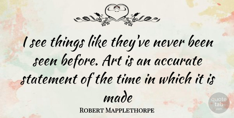 Robert Mapplethorpe Quote About Art, Made, Accurate: I See Things Like Theyve...