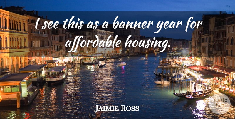 Jaimie Ross Quote About Affordable, Banner, Year: I See This As A...