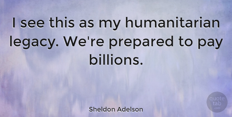 Sheldon Adelson Quote About Pay, Legacy, Humanitarian: I See This As My...